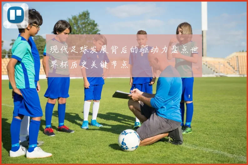 现代足球发展背后的驱动力盘点世界杯历史关键节点
