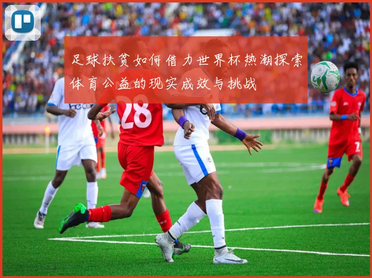 足球扶贫如何借力世界杯热潮探索体育公益的现实成效与挑战