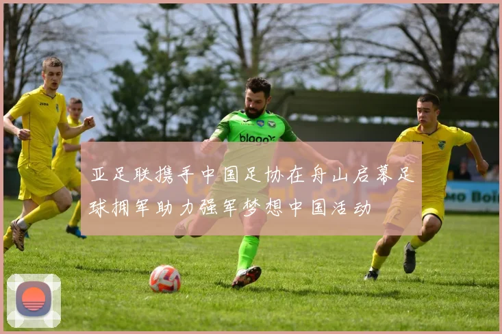 亚足联携手中国足协在舟山启幕足球拥军助力强军梦想中国活动