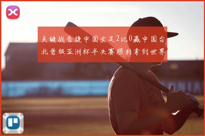 关键战告捷中国女足2比0赢中国台北晋级亚洲杯半决赛顺利拿到世界杯入场券