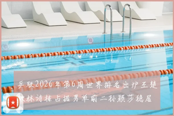 乒联2026年第6周世界排名出炉王楚钦林诗栋占据男单前二孙颖莎稳居女单第一