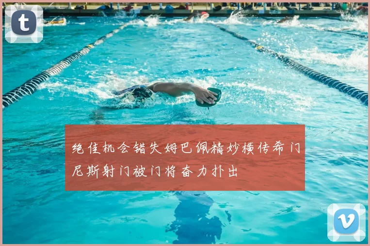 绝佳机会错失姆巴佩精妙横传希门尼斯射门被门将奋力扑出