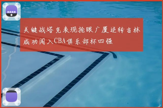 关键战塔克表现抢眼广厦逆转吉林成功闯入CBA俱乐部杯四强