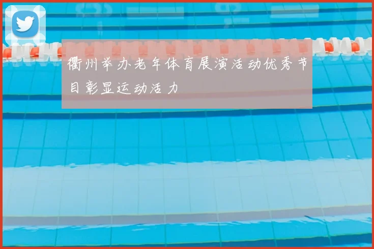 衢州举办老年体育展演活动优秀节目彰显运动活力